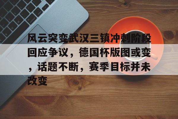 ayx爱游戏网站-包含风云突变武汉三镇冲刺阶段回应争议,德国杯版图或变,话题不断,赛季目标并未改变的词条-ayx爱游戏网站 ayx爱游戏网站-包含风云突变武汉三镇冲刺阶段回应争议,德国杯版图或变,话题不断,赛季目标并未改变的词条-ayx爱游戏网站