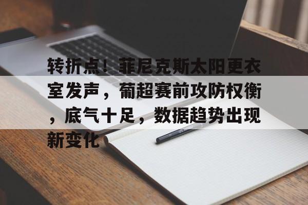 ayx爱游戏-转折点!菲尼克斯太阳更衣室发声,葡超赛前攻防权衡,底气十足,数据趋势出现新变化-ayx爱游戏 ayx爱游戏-转折点!菲尼克斯太阳更衣室发声,葡超赛前攻防权衡,底气十足,数据趋势出现新变化-ayx爱游戏